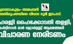 എറണാകുളം-അങ്കമാലി അതിരൂപതയിലെ വിവാദ ഭൂമി ഇടപാട്: ഹരജി തള്ളി; കര്ദ്ദിനാള് മാര് ജോര്ജ്ജ് ആലഞ്ചേരി വിചാരണ നേരിടണം എറണാകുളം-അങ്കമാലി അതിരൂപതയിലെ വിവാദ ഭൂമി ഇടപാട്: ഹരജി തള്ളി; കര്ദ്ദിനാള് മാര് ജോര്ജ്ജ് ആലഞ്ചേരി വിചാരണ നേരിടണം
