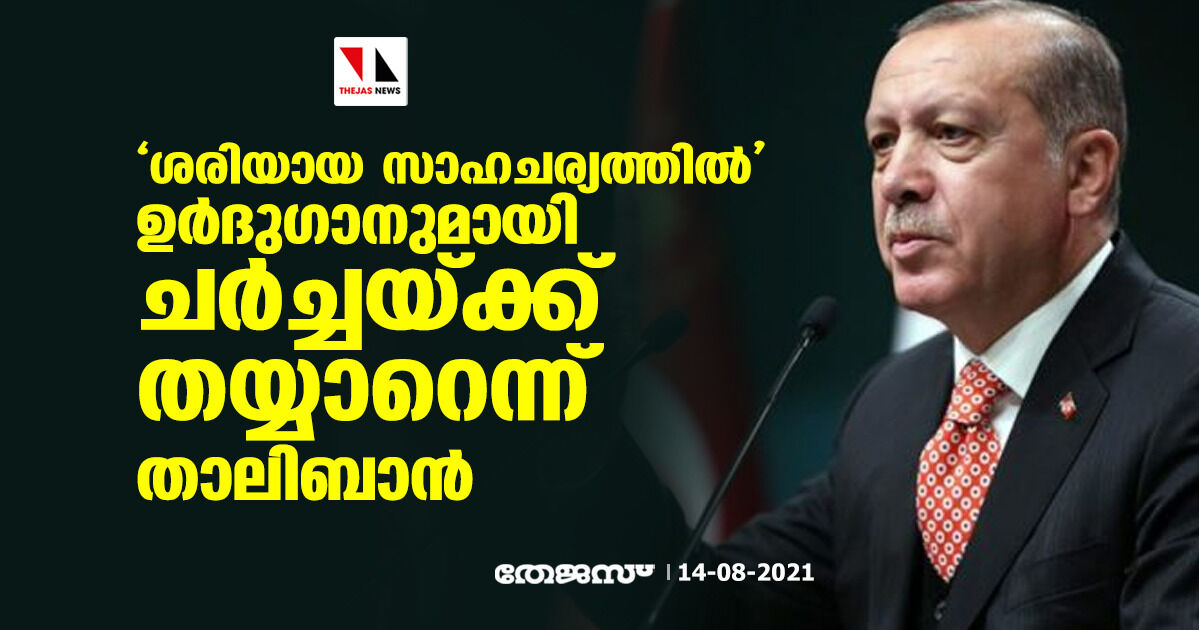 ശരിയായ സാഹചര്യത്തില്‍  ഉര്‍ദുഗാനുമായി ചര്‍ച്ചയ്ക്ക് തയ്യാറെന്ന് താലിബാന്‍