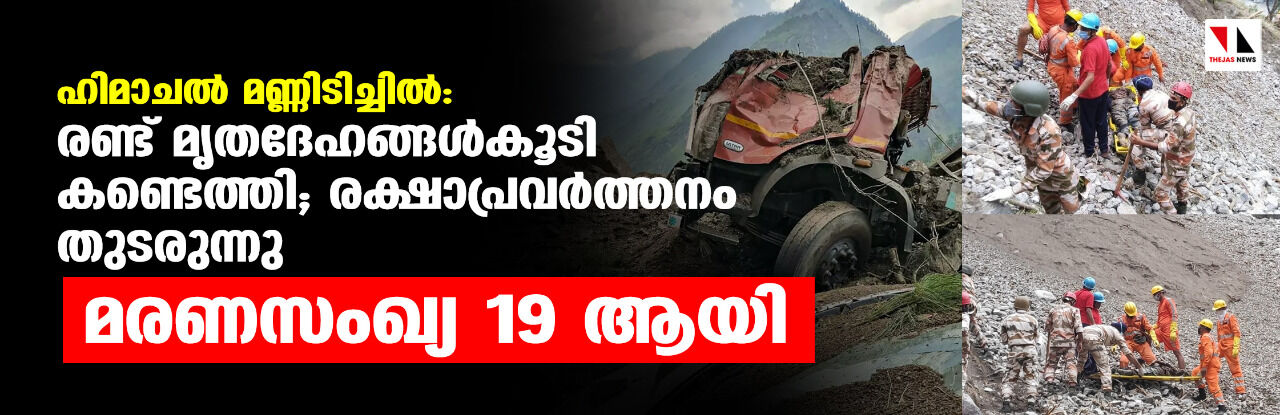 ഹിമാചല്‍ മണ്ണിടിച്ചില്‍: രണ്ട് മൃതദേഹങ്ങള്‍കൂടി കണ്ടെത്തി; രക്ഷാപ്രവര്‍ത്തനം തുടരുന്നു, മരണസംഖ്യ 19 ആയി