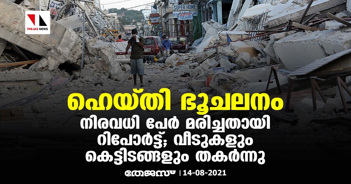 ഹെയ്തി ഭൂചലനം: നിരവധി പേര്‍ മരിച്ചതായി റിപോര്‍ട്ട്; വീടുകളും കെട്ടിടങ്ങളും തകര്‍ന്നു