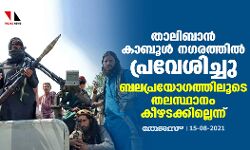 താലിബാന്‍ കാബൂള്‍ നഗരത്തില്‍ പ്രവേശിച്ചു; ബലപ്രയോഗത്തിലൂടെ തലസ്ഥാനം കീഴടക്കില്ലെന്ന്