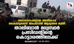 സമാധാനപരമായ അധികാര കൈമാറ്റമെന്ന് അഫ്ഗാന് ആഭ്യന്തര മന്ത്രി; താലിബാന് മധ്യസ്ഥര് പ്രസിഡന്റിന്റെ കൊട്ടാരത്തിലേക്ക് സമാധാനപരമായ അധികാര കൈമാറ്റമെന്ന് അഫ്ഗാന് ആഭ്യന്തര മന്ത്രി; താലിബാന് മധ്യസ്ഥര് പ്രസിഡന്റിന്റെ കൊട്ടാരത്തിലേക്ക്