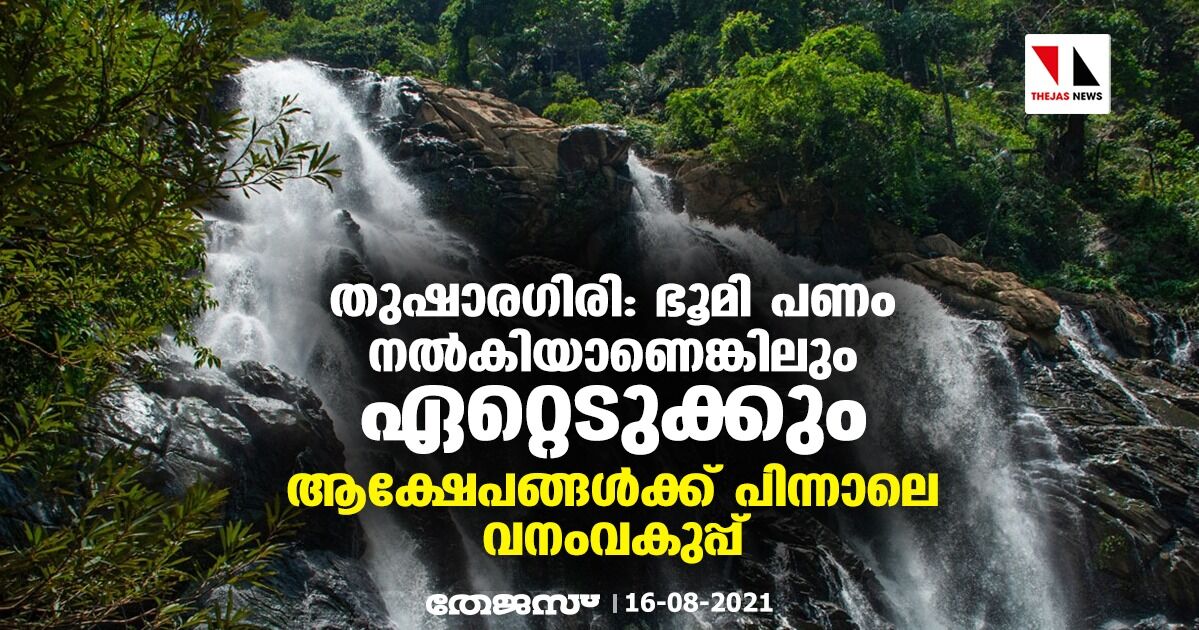തുഷാരഗിരി: ഭൂമി പണം നല്കിയാണെങ്കിലും ഏറ്റെടുക്കും; ആക്ഷേപങ്ങൾക്ക് പിന്നാലെ വനംവകുപ്പ് തുഷാരഗിരി: ഭൂമി പണം നല്കിയാണെങ്കിലും ഏറ്റെടുക്കും; ആക്ഷേപങ്ങൾക്ക് പിന്നാലെ വനംവകുപ്പ്