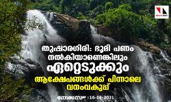 തുഷാര​ഗിരി: ഭൂമി പണം നല്‍കിയാണെങ്കിലും ഏറ്റെടുക്കും; ആക്ഷേപങ്ങൾക്ക് പിന്നാലെ വനംവകുപ്പ്