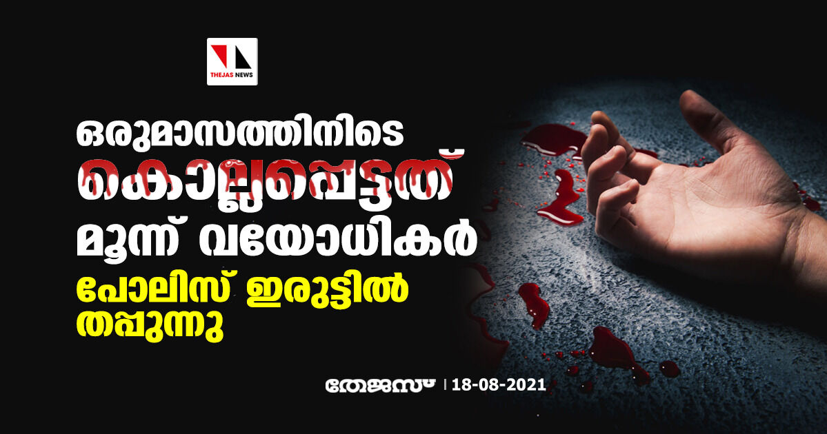 ഒരുമാസത്തിനിടെ കൊല്ലപ്പെട്ടത് മൂന്ന് വയോധികര്‍; പോലിസ് ഇരുട്ടില്‍ തപ്പുന്നു