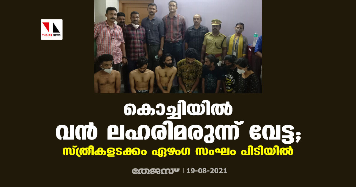 കൊച്ചിയില് വന് ലഹരിമരുന്ന് വേട്ട ; സ്ത്രീകളടക്കം ഏഴംഗ സംഘം പിടിയില് കൊച്ചിയില് വന് ലഹരിമരുന്ന് വേട്ട ; സ്ത്രീകളടക്കം ഏഴംഗ സംഘം പിടിയില്