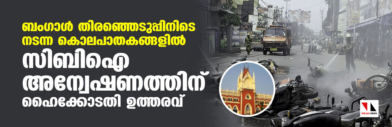 ബംഗാൾ തിരഞ്ഞെടുപ്പിനിടെ നടന്ന കൊലപാതകങ്ങളിൽ സിബിഐ അന്വേഷണത്തിന് ഹൈക്കോടതി ഉത്തരവ് ബംഗാൾ തിരഞ്ഞെടുപ്പിനിടെ നടന്ന കൊലപാതകങ്ങളിൽ സിബിഐ അന്വേഷണത്തിന് ഹൈക്കോടതി ഉത്തരവ്