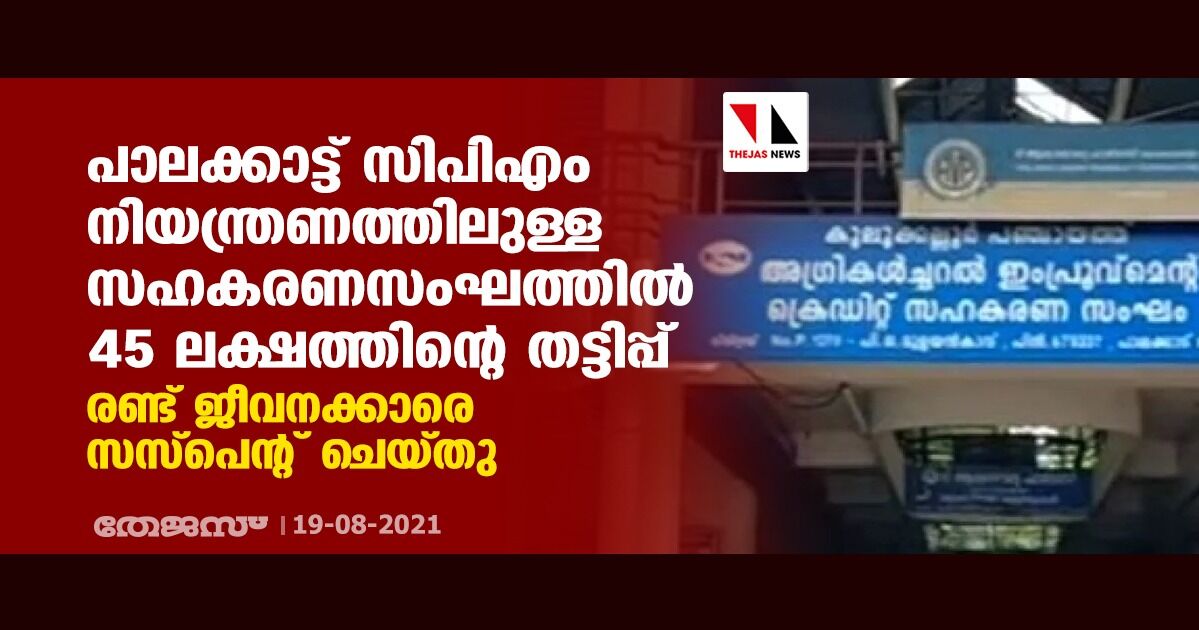 പാലക്കാട്ട് സിപിഎം നിയന്ത്രണത്തിലുള്ള സഹകരണസംഘത്തില് 45 ലക്ഷത്തിന്റെ തട്ടിപ്പ്; രണ്ട് ജീവനക്കാരെ സസ്പെന്റ് ചെയ്തു പാലക്കാട്ട് സിപിഎം നിയന്ത്രണത്തിലുള്ള സഹകരണസംഘത്തില് 45 ലക്ഷത്തിന്റെ തട്ടിപ്പ്; രണ്ട് ജീവനക്കാരെ സസ്പെന്റ് ചെയ്തു