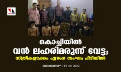 കൊച്ചിയില്‍ വന്‍ ലഹരിമരുന്ന് വേട്ട ; സ്ത്രീകളടക്കം ഏഴംഗ സംഘം പിടിയില്‍