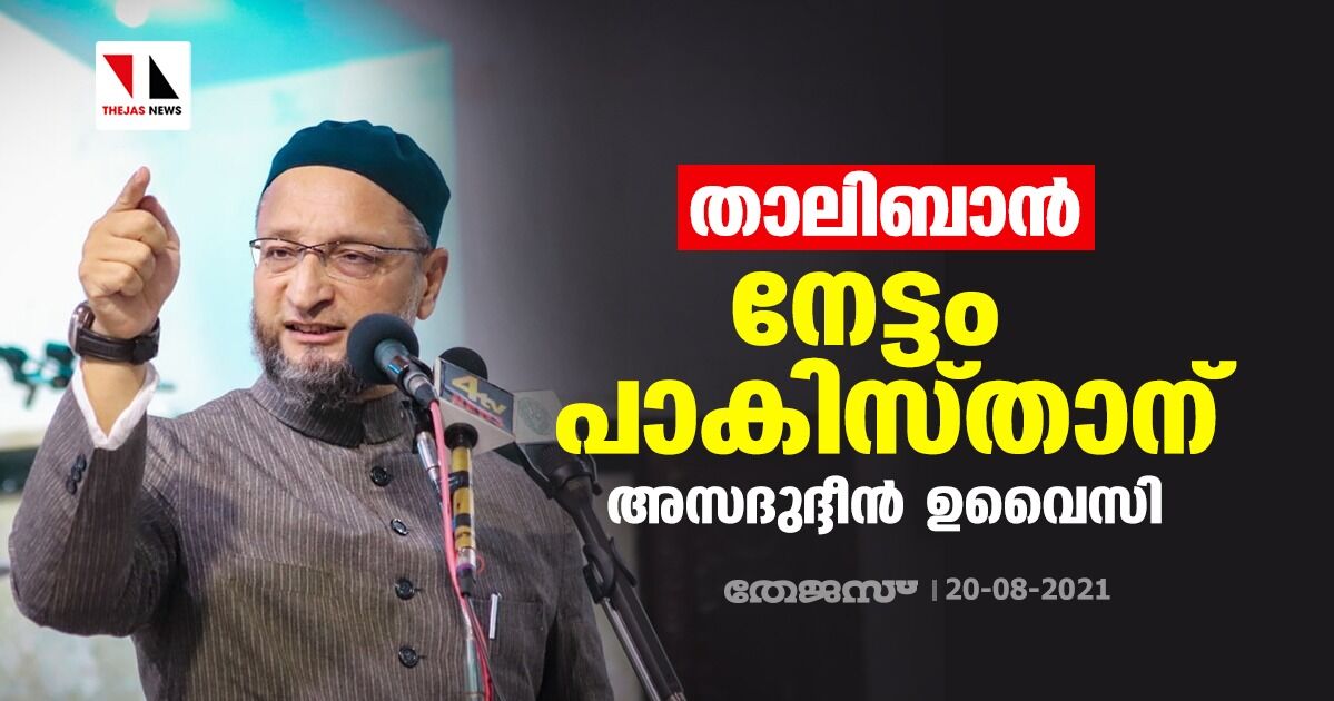 താലിബാന്‍:  നേട്ടം പാകിസ്താനെന്ന് അസദുദ്ദീന്‍ ഉവൈസി