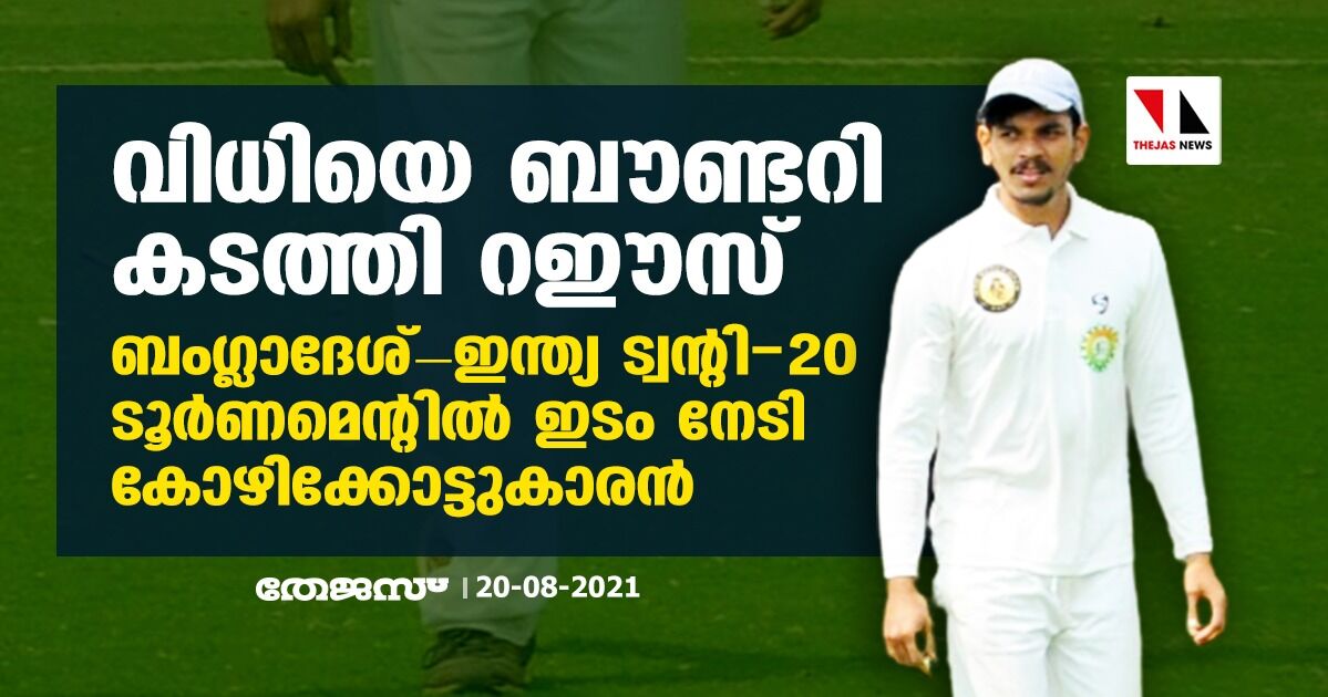 വിധിയെ ബൗണ്ടറി കടത്തി റഈസ്; ബംഗ്ലാദേശ്-ഇന്ത്യ ട്വന്റി-20 ടൂര്ണമെന്റില് ഇടം നേടി കോഴിക്കോട്ടുകാരന് വിധിയെ ബൗണ്ടറി കടത്തി റഈസ്; ബംഗ്ലാദേശ്-ഇന്ത്യ ട്വന്റി-20 ടൂര്ണമെന്റില് ഇടം നേടി കോഴിക്കോട്ടുകാരന്