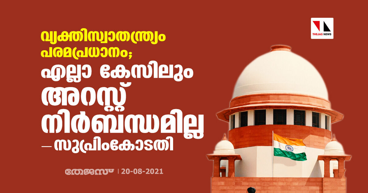വ്യക്തിസ്വാതന്ത്ര്യം പരമപ്രധാനം; എല്ലാ കേസിലും അറസ്റ്റ് നിര്ബന്ധമില്ലെന്ന് സുപ്രിംകോടതി വ്യക്തിസ്വാതന്ത്ര്യം പരമപ്രധാനം; എല്ലാ കേസിലും അറസ്റ്റ് നിര്ബന്ധമില്ലെന്ന് സുപ്രിംകോടതി