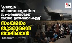 കാബൂള്‍ വിമാനത്താവളത്തിലെ സംഘര്‍ഷങ്ങള്‍ക്ക് തങ്ങള്‍ ഉത്തരവാദികളല്ല; സംയമനം തുടരുമെന്ന് താലിബാന്‍