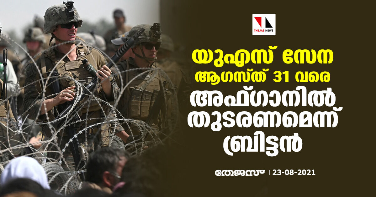 യുഎസ് സേന ആഗസ്ത് 31 വരെ അഫ്ഗാനില് തുടരണമെന്ന് ബ്രിട്ടന് യുഎസ് സേന ആഗസ്ത് 31 വരെ അഫ്ഗാനില് തുടരണമെന്ന് ബ്രിട്ടന്