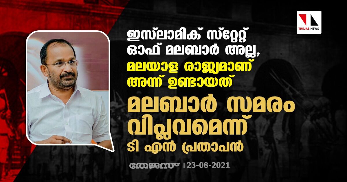 ഇസ്‌ലാമിക് സ്‌റ്റേറ്റ് ഓഫ് മലബാര്‍ അല്ല, മലയാള രാജ്യമാണ് അന്ന് ഉണ്ടായത്; മലബാര്‍ സമരം വിപ്ലവമാണെന്ന് ടി എന്‍ പ്രതാപന്‍