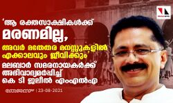 ആ രക്തസാക്ഷികള്‍ക്കു മരണമില്ല. അവര്‍ മതേതര മനസ്സുകളില്‍ എക്കാലവും ജീവിക്കും: മലബാര്‍ സമരനായകര്‍ക്ക് അഭിവാദ്യമര്‍പ്പിച്ച് കെ ടി ജലീല്‍ എംഎല്‍എ