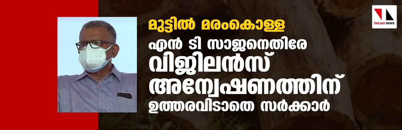മുട്ടിൽ മരംകൊള്ള; എൻ ടി സാജനെതിരേ വിജിലൻസ് അന്വേഷണത്തിന് ഉത്തരവിടാതെ സർക്കാർ മുട്ടിൽ മരംകൊള്ള; എൻ ടി സാജനെതിരേ വിജിലൻസ് അന്വേഷണത്തിന് ഉത്തരവിടാതെ സർക്കാർ