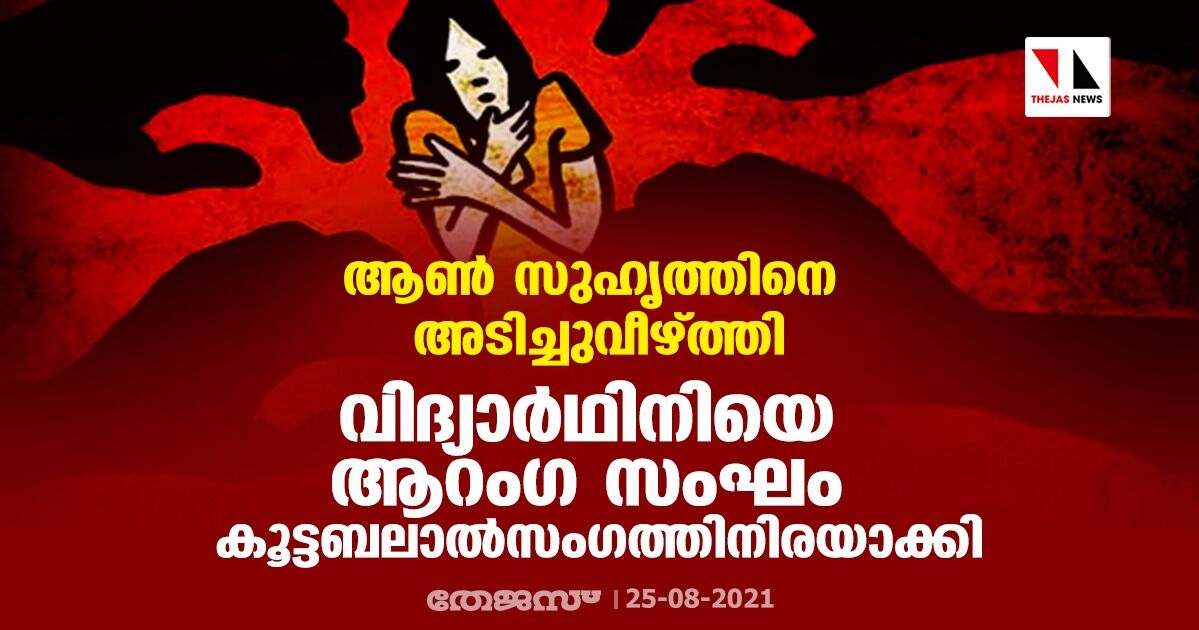 ആണ് സുഹൃത്തിനെ അടിച്ചുവീഴ്ത്തി; വിദ്യാര്ഥിനിയെ ആറംഗ സംഘം കൂട്ടബലാല്സംഗത്തിനിരയാക്കി ആണ് സുഹൃത്തിനെ അടിച്ചുവീഴ്ത്തി; വിദ്യാര്ഥിനിയെ ആറംഗ സംഘം കൂട്ടബലാല്സംഗത്തിനിരയാക്കി