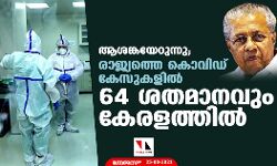 ആശങ്കയേറുന്നു; രാജ്യത്തെ കൊവിഡ് കേസുകളില്‍ 64 ശതമാനവും കേരളത്തില്‍