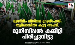 മുസ്‌ലിം ലീഗിലെ ഗ്രൂപ്പ്‌പോര്; തളിപ്പറമ്പില്‍ കൂട്ട നടപടി, മുനിസിപ്പല്‍ കമ്മിറ്റി പിരിച്ചുവിട്ടു
