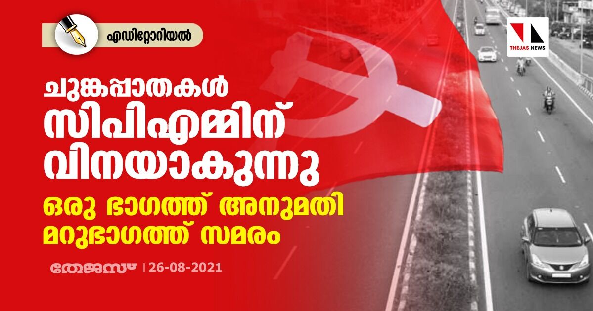 ചുങ്കപ്പാതകൾ സിപിഎമ്മിന് വിനയാകുന്നു; ഒരു ഭാഗത്ത് അനുമതി മറുഭാഗത്ത് ചുങ്കപ്പിരിവിനെതിരേ സമരം ചുങ്കപ്പാതകൾ സിപിഎമ്മിന് വിനയാകുന്നു; ഒരു ഭാഗത്ത് അനുമതി മറുഭാഗത്ത് ചുങ്കപ്പിരിവിനെതിരേ സമരം