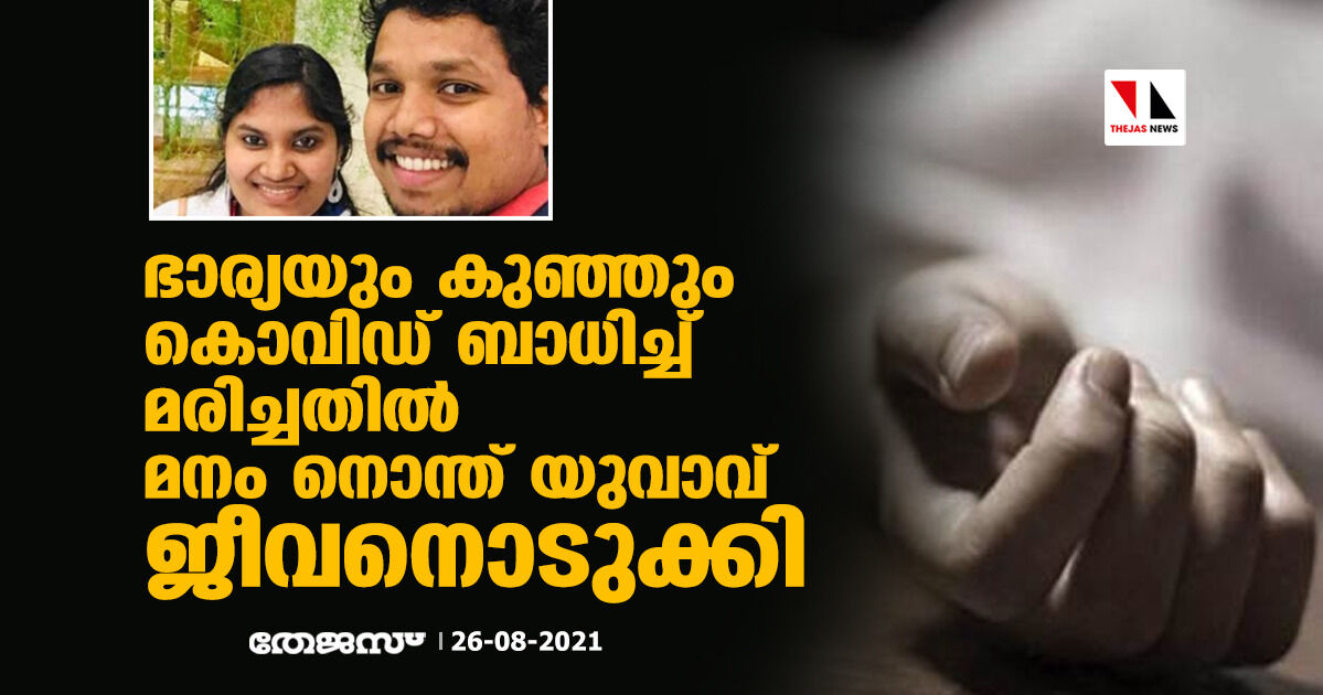 ഭാര്യയും കുഞ്ഞും കൊവിഡ് ബാധിച്ച് മരിച്ചതില്‍ മനം നൊന്ത് യുവാവ് ജീവനൊടുക്കി