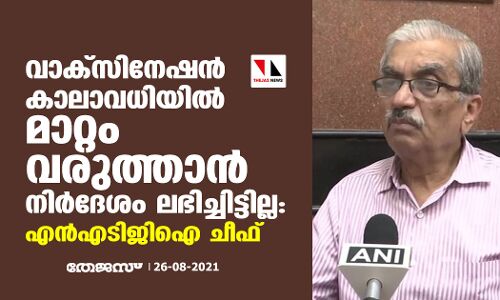 വാക്‌സീനേഷന്‍ കാലാവധിയില്‍ മാറ്റം വരുത്താന്‍ നിര്‍ദേശം ലഭിച്ചിട്ടില്ല: എന്‍എടിജിഐ