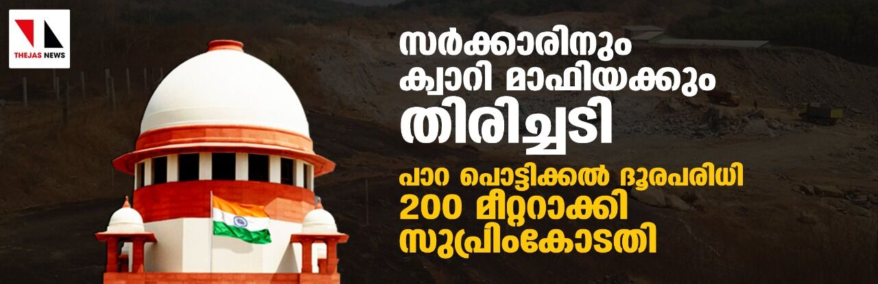 സർക്കാരിനും ക്വാറി മാഫിയക്കും തിരിച്ചടി; പാറ പൊട്ടിക്കല് ദൂരപരിധി 200 മീറ്ററാക്കി സുപ്രിംകോടതി സർക്കാരിനും ക്വാറി മാഫിയക്കും തിരിച്ചടി; പാറ പൊട്ടിക്കല് ദൂരപരിധി 200 മീറ്ററാക്കി സുപ്രിംകോടതി