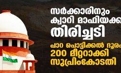സർക്കാരിനും ക്വാറി മാഫിയക്കും തിരിച്ചടി; പാറ പൊട്ടിക്കല്‍ ദൂരപരിധി 200 മീറ്ററാക്കി സുപ്രിംകോടതി