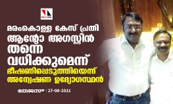 മരംകൊള്ള കേസ് പ്രതി ആൻ്റോ അഗസ്റ്റിൻ തന്നെ വധിക്കുമെന്ന് ഭീഷണിപ്പെടുത്തിയെന്ന് അന്വേഷണ ഉദ്യോഗസ്ഥൻ