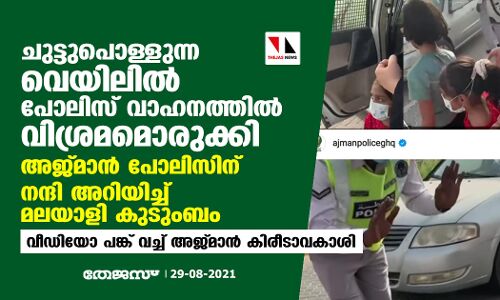ചുട്ടുപൊള്ളുന്ന വെയിലില്‍ പോലിസ് വാഹനത്തില്‍ വിശ്രമമൊരുക്കി; അജ്മാന്‍ പോലിസിന് നന്ദി അറിയിച്ച് മലയാളി കുടുംബം  -വീഡിയോ പങ്ക് വച്ച് അജ്മാന്‍ കിരീടാവകാശി