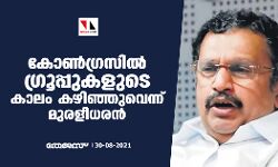 കോൺ​ഗ്രസിൽ ഗ്രൂപ്പുകളുടെ കാലം കഴിഞ്ഞുവെന്ന് മുരളീധരൻ