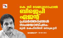 കെസി വേണുഗോപാല്‍ ബിജെപി ഏജന്റ്, പ്രവര്‍ത്തനങ്ങള്‍ സംശയാസ്പദം: മുന്‍ കെപിസിസി സെക്രട്ടറി