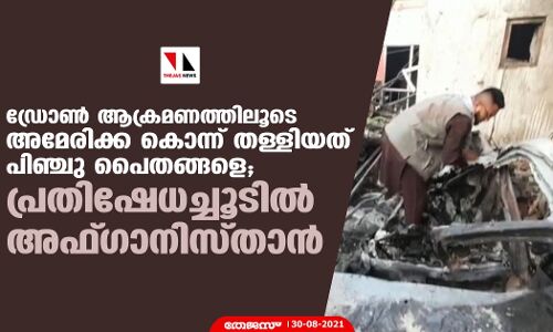 ഡ്രോണ്‍ ആക്രമണത്തിലൂടെ അമേരിക്ക കൊന്ന് തള്ളിയത് പിഞ്ചു പൈതങ്ങളെ; പ്രതിഷേധച്ചൂടില്‍ അഫ്ഗാനിസ്താന്‍