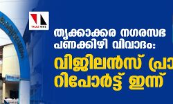തൃക്കാക്കര നഗരസഭ പണക്കിഴി വിവാദം: വിജിലന്‍സ് പ്രാഥമിക റിപോര്‍ട്ട് ഇന്ന്