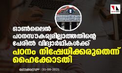 ഓണ്‍ ലൈന്‍ പഠനസൗകര്യമില്ലാത്തതിന്റെ പേരില്‍ വിദ്യാര്‍ഥികള്‍ക്ക് പഠനം നിഷേധിക്കരുതെന്ന് ഹൈക്കോടതി