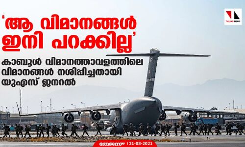 ആ വിമാനങ്ങള്‍ ഇനി പറക്കില്ല; കാബൂള്‍ വിമാനത്താവളത്തിലെ വിമാനങ്ങള്‍ നശിപ്പിച്ചതായി യുഎസ് ജനറല്‍
