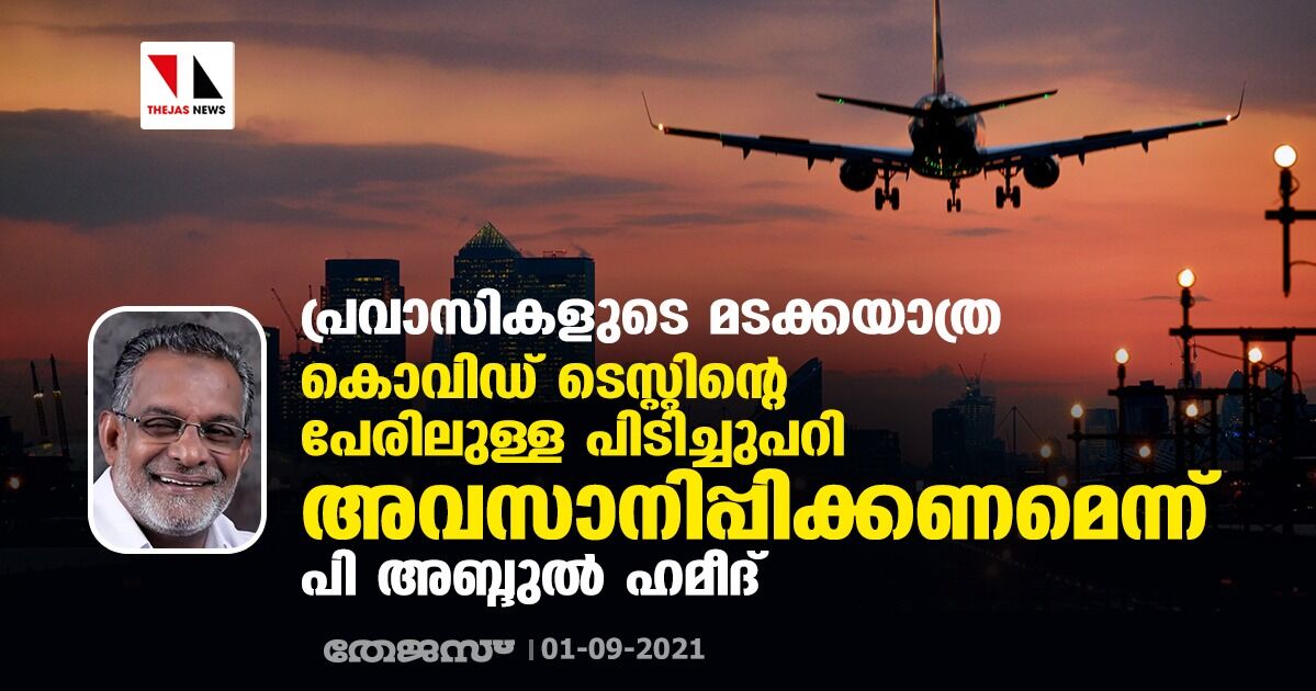 പ്രവാസികളുടെ മടക്കയാത്ര: കൊവിഡ് ടെസ്റ്റിന്റെ പേരിലുള്ള പിടിച്ചുപറി അവസാനിപ്പിക്കണമെന്ന് പി അബ്ദുല്‍ ഹമീദ്