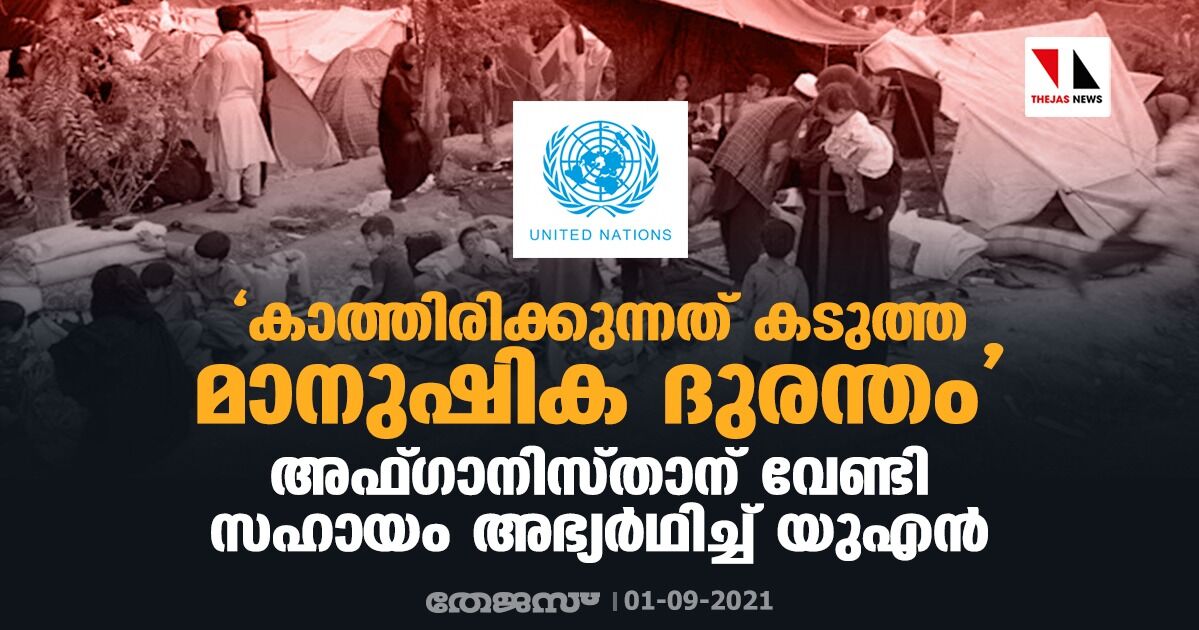 കാത്തിരിക്കുന്നത് കടുത്ത മാനുഷിക ദുരന്തം; അഫ്ഗാനിസ്താന് വേണ്ടി സഹായം അഭ്യര്‍ഥിച്ച് യുഎന്‍