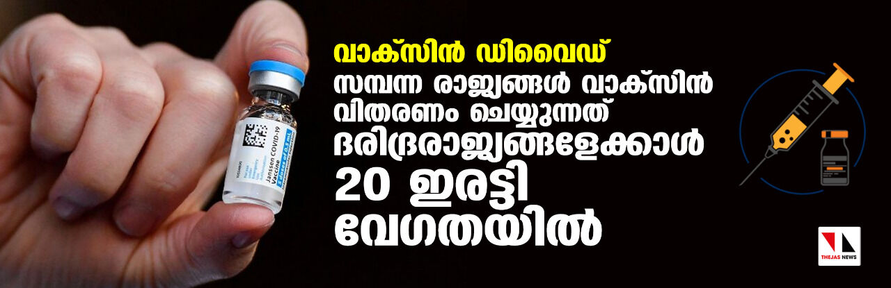 വാക്‌സിന്‍ ഡിവൈഡ്; സമ്പന്ന രാജ്യങ്ങള്‍ വാക്‌സിന്‍ വിതരണം ചെയ്യുന്നത് ദരിദ്രരാജ്യങ്ങളേക്കാള്‍ 20 ഇരട്ടി വേഗതയില്‍