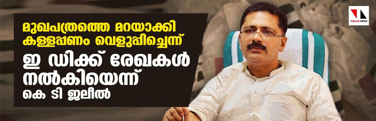 മുഖപത്രത്തെ മറയാക്കി കള്ളപ്പണം വെളുപ്പിച്ചെന്ന്; ഇ ഡിക്ക് രേഖകള്‍ നല്‍കിയെന്ന് കെ ടി ജലീല്‍