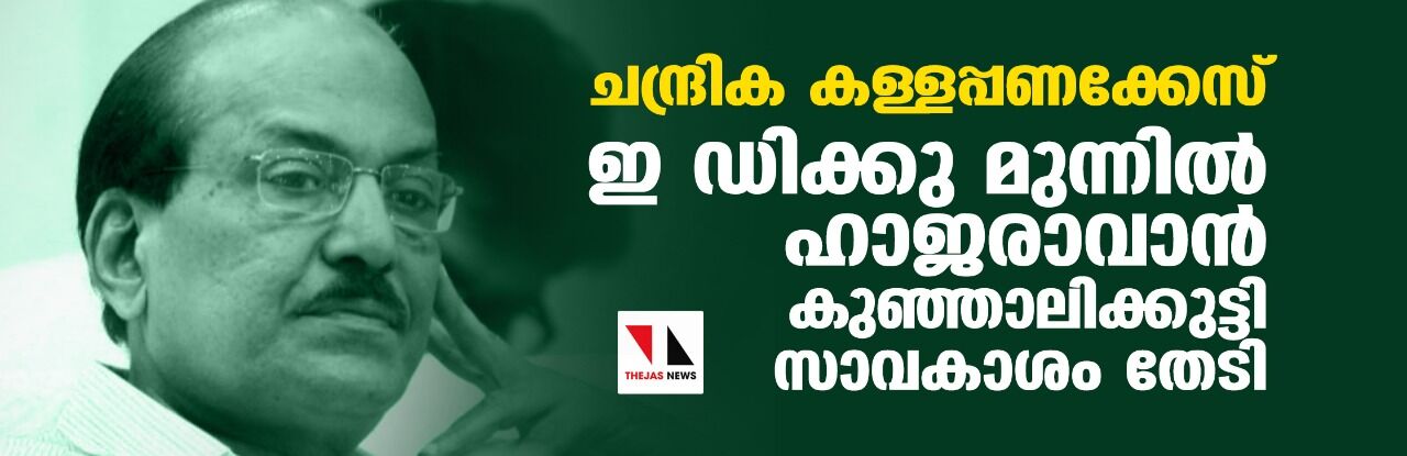 ചന്ദ്രിക കള്ളപ്പണക്കേസ്; ഇ ഡിക്കു മുന്നില് ഹാജരാവാന് കുഞ്ഞാലിക്കുട്ടി സാവകാശം തേടി ചന്ദ്രിക കള്ളപ്പണക്കേസ്; ഇ ഡിക്കു മുന്നില് ഹാജരാവാന് കുഞ്ഞാലിക്കുട്ടി സാവകാശം തേടി