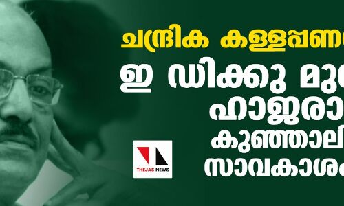 ചന്ദ്രിക കള്ളപ്പണക്കേസ്; ഇ ഡിക്കു മുന്നില് ഹാജരാവാന് കുഞ്ഞാലിക്കുട്ടി സാവകാശം തേടി ചന്ദ്രിക കള്ളപ്പണക്കേസ്; ഇ ഡിക്കു മുന്നില് ഹാജരാവാന് കുഞ്ഞാലിക്കുട്ടി സാവകാശം തേടി