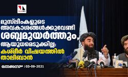 മുസ്‌ലിംകളുടെ അവകാശങ്ങള്‍ക്കുവേണ്ടി ശബ്ദമുയര്‍ത്തും, ആയുധമെടുക്കില്ല: കശ്മീര്‍ വിഷയത്തില്‍ താലിബാന്‍