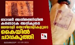 ബാവലി അതിര്‍ത്തിയില്‍ കര്‍ണാടക അധികൃതര്‍ മലയാളി തൊഴിലാളികളുടെ കൈയില്‍ ചാപ്പകുത്തി