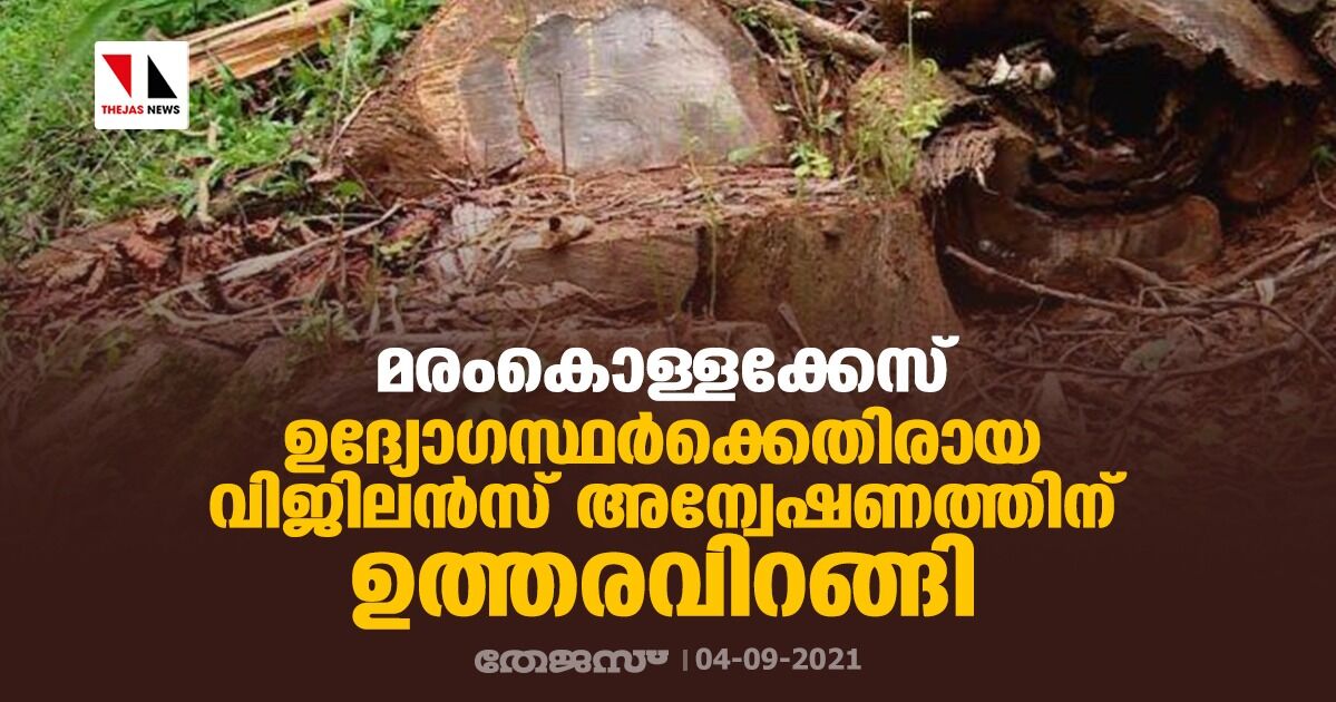 മരംകൊള്ളക്കേസ്: ഉദ്യോഗസ്ഥര്ക്കെതിരായ വിജിലന്സ് അന്വേഷണത്തിന് ഉത്തരവിറങ്ങി മരംകൊള്ളക്കേസ്: ഉദ്യോഗസ്ഥര്ക്കെതിരായ വിജിലന്സ് അന്വേഷണത്തിന് ഉത്തരവിറങ്ങി