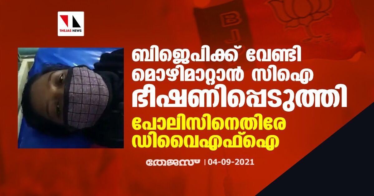 ബിജെപിക്ക് വേണ്ടി മൊഴിമാറ്റാൻ സിഐ ഭീഷണിപ്പെടുത്തി; പോലിസിനെതിരേ ഡിവൈഎഫ്ഐ ബിജെപിക്ക് വേണ്ടി മൊഴിമാറ്റാൻ സിഐ ഭീഷണിപ്പെടുത്തി; പോലിസിനെതിരേ ഡിവൈഎഫ്ഐ
