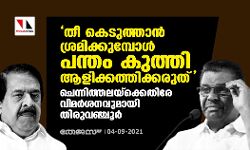 തീ കെടുത്താൻ ശ്രമിക്കുമ്പോൾ പന്തം കുത്തി ആളിക്കത്തിക്കരുത്; ചെന്നിത്തലയ്ക്കെതിരേ വിമർശനവുമായി തിരുവഞ്ചൂർ