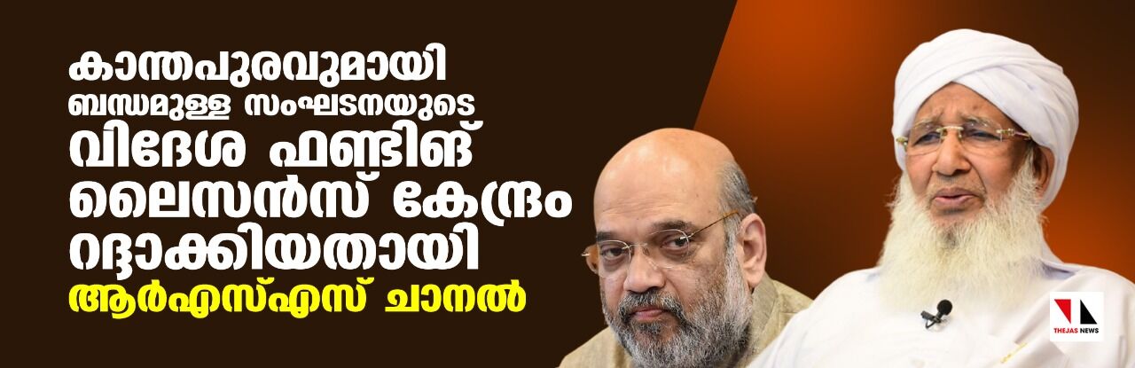 കാന്തപുരവുമായി ബന്ധമുള്ള സംഘടനയുടെ വിദേശ ഫണ്ടിങ് ലൈസന്സ് കേന്ദ്രം റദ്ദാക്കിയതായി ആര്എസ്എസ് ചാനല് കാന്തപുരവുമായി ബന്ധമുള്ള സംഘടനയുടെ വിദേശ ഫണ്ടിങ് ലൈസന്സ് കേന്ദ്രം റദ്ദാക്കിയതായി ആര്എസ്എസ് ചാനല്