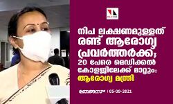 നിപ; 20 പേരെ മെഡിക്കല്‍ കോളേജിലേക്ക് മാറ്റും: ആരോഗ്യ മന്ത്രി